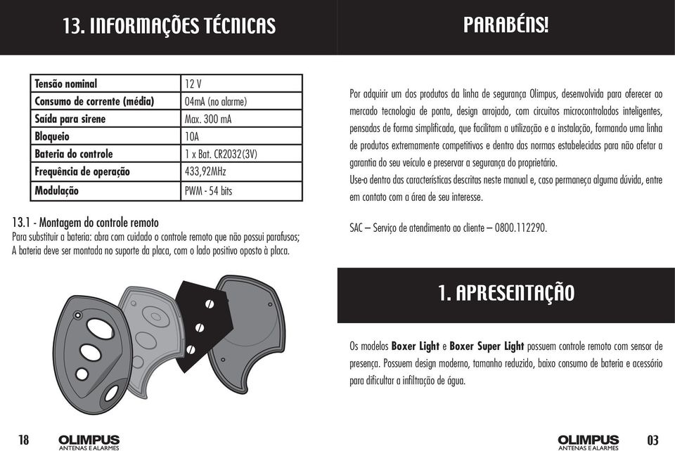 CR2032(3V) 433,92MHz PWM - 54 bits Por adquirir um dos produtos da linha de segurança Olimpus, desenvolvida para oferecer ao mercado tecnologia de ponta, design arrojado, com circuitos