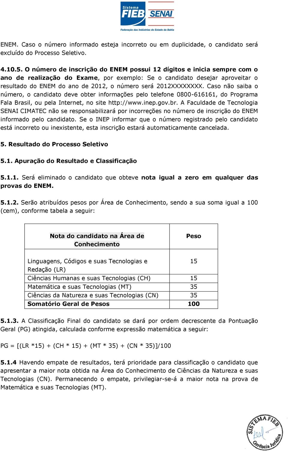 2012XXXXXXXX. Caso não saiba o número, o candidato deve obter informações pelo telefone 0800-616161, do Programa Fala Brasil, ou pela Internet, no site http://www.inep.gov.br.