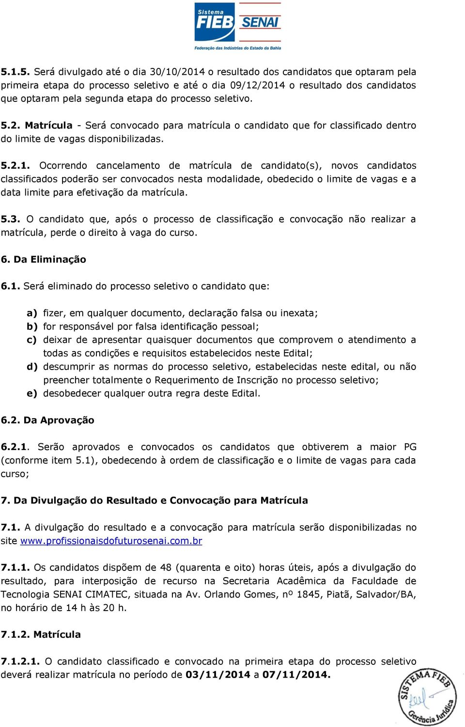 Ocorrendo cancelamento de matrícula de candidato(s), novos candidatos classificados poderão ser convocados nesta modalidade, obedecido o limite de vagas e a data limite para efetivação da matrícula.