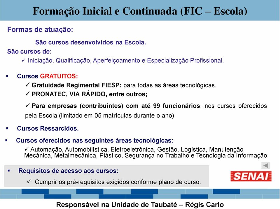 PRONATEC, VIA RÁPIDO, entre outros; Para empresas (contribuintes) com até 99 funcionários: nos cursos oferecidos pela Escola (limitado em 05 matrículas durante o ano). Cursos Ressarcidos.