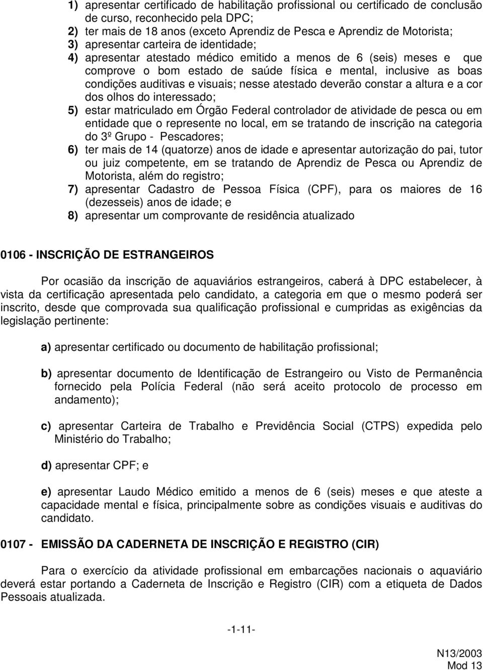 visuais; nesse atestado deverão constar a altura e a cor dos olhos do interessado; 5) estar matriculado em Órgão Federal controlador de atividade de pesca ou em entidade que o represente no local, em