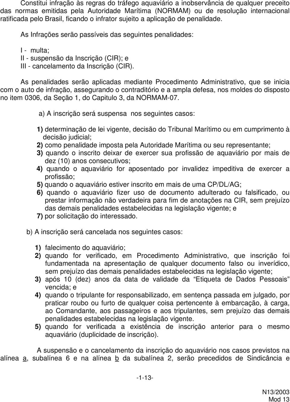 As penalidades serão aplicadas mediante Procedimento Administrativo, que se inicia com o auto de infração, assegurando o contraditório e a ampla defesa, nos moldes do disposto no item 0306, da Seção