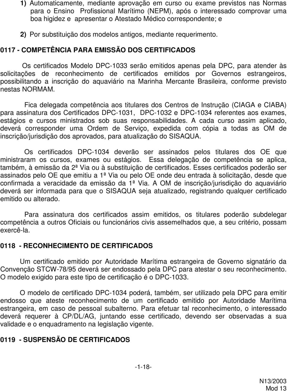 0117 - COMPETÊNCIA PARA EMISSÃO DOS CERTIFICADOS Os certificados Modelo DPC-1033 serão emitidos apenas pela DPC, para atender às solicitações de reconhecimento de certificados emitidos por Governos