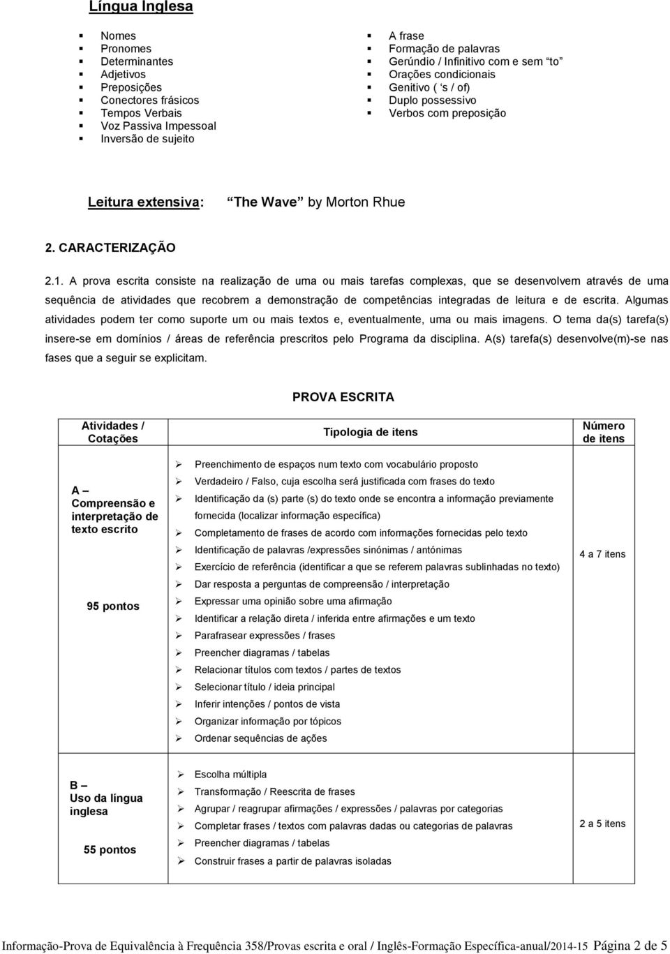 A prova escrita consiste na realização de uma ou mais tarefas complexas, que se desenvolvem através de uma sequência de atividades que recobrem a demonstração de competências integradas de leitura e