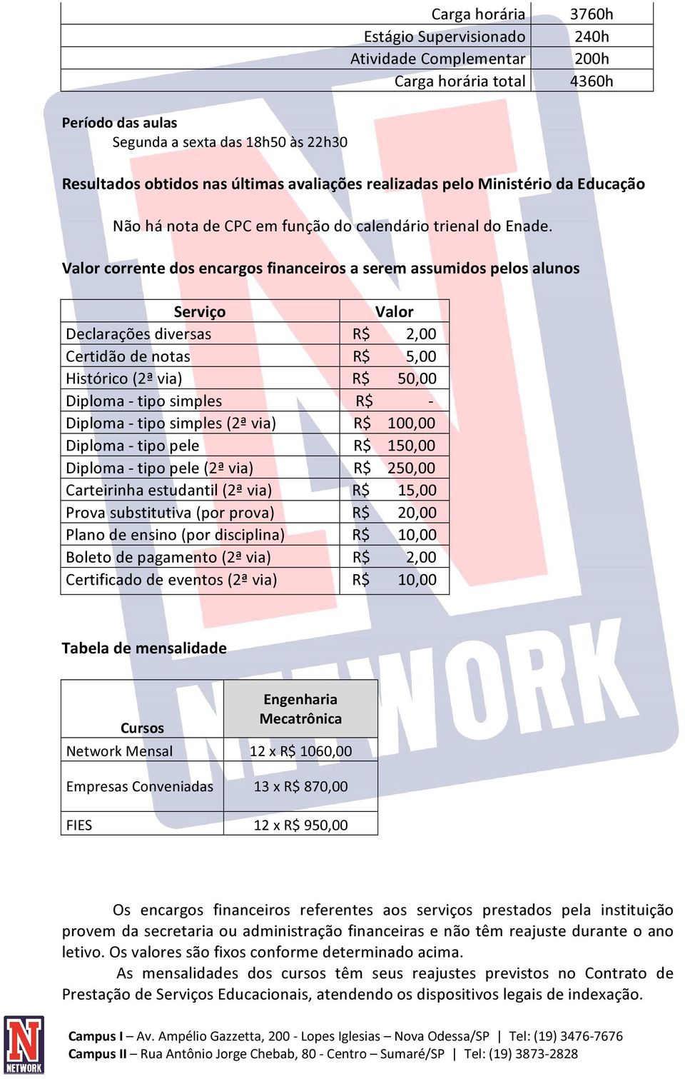 Valor corrente dos encargos financeiros a serem assumidos pelos alunos Serviço Declarações diversas Certidão de notas Histórico (2ª via) Diploma - tipo simples Diploma - tipo simples (2ª via) Diploma