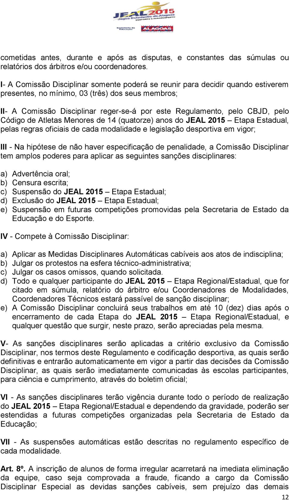 CBJD, pelo Código de Atletas Menores de 14 (quatorze) anos do JEAL 2015 Etapa Estadual, pelas regras oficiais de cada modalidade e legislação desportiva em vigor; III - Na hipótese de não haver