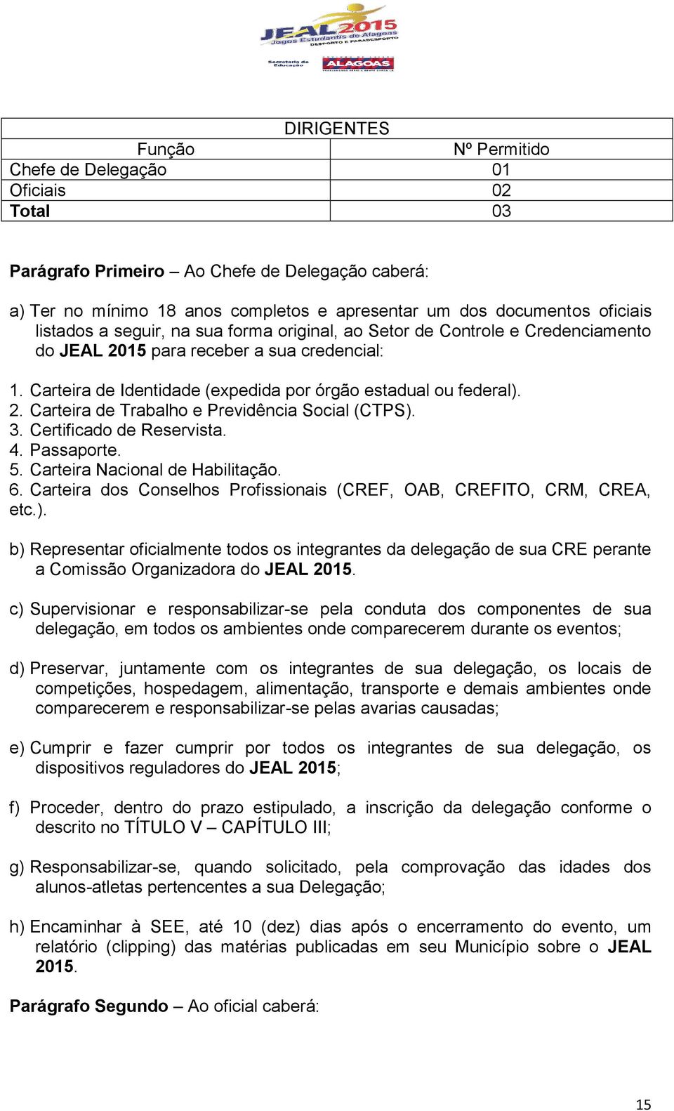 3. Certificado de Reservista. 4. Passaporte. 5. Carteira Nacional de Habilitação. 6. Carteira dos Conselhos Profissionais (CREF, OAB, CREFITO, CRM, CREA, etc.).