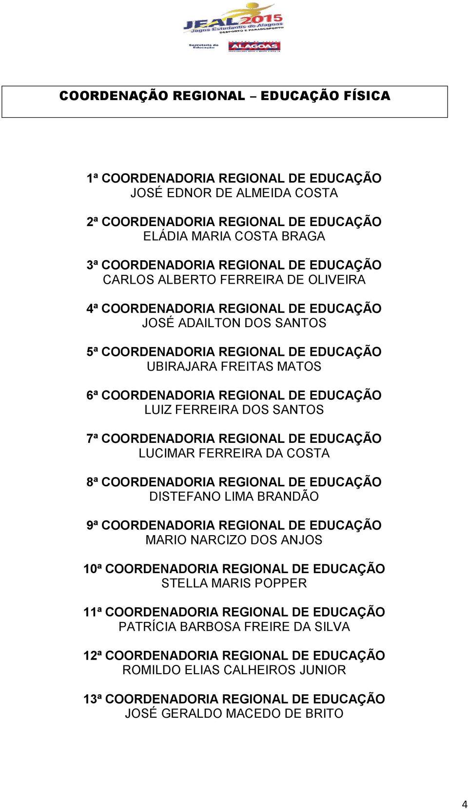 EDUCAÇÃO LUIZ FERREIRA DOS SANTOS 7ª COORDENADORIA REGIONAL DE EDUCAÇÃO LUCIMAR FERREIRA DA COSTA 8ª COORDENADORIA REGIONAL DE EDUCAÇÃO DISTEFANO LIMA BRANDÃO 9ª COORDENADORIA REGIONAL DE EDUCAÇÃO