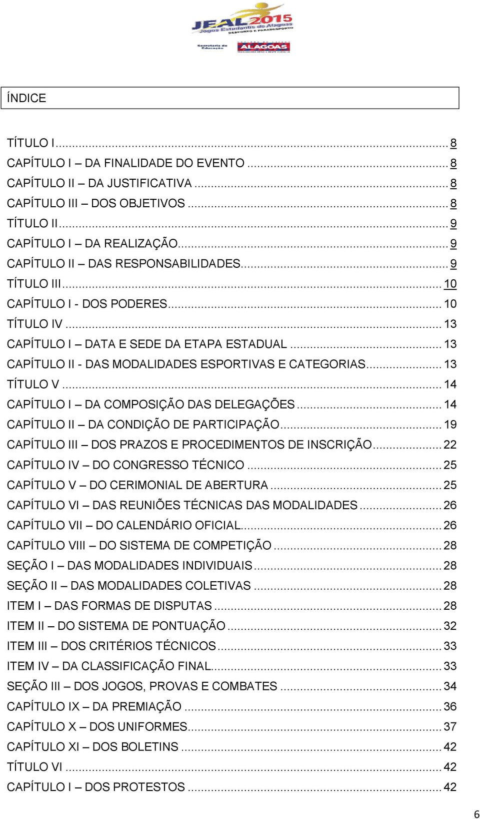 .. 13 CAPÍTULO II - DAS MODALIDADES ESPORTIVAS E CATEGORIAS... 13 TÍTULO V... 14 CAPÍTULO I DA COMPOSIÇÃO DAS DELEGAÇÕES... 14 CAPÍTULO II DA CONDIÇÃO DE PARTICIPAÇÃO.