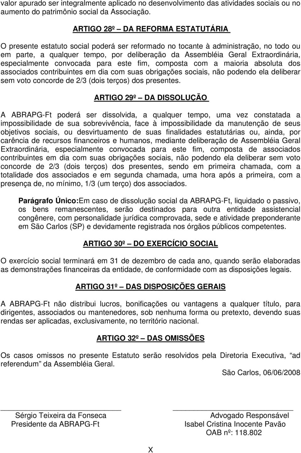 Extraordinária, especialmente convocada para este fim, composta com a maioria absoluta dos associados contribuintes em dia com suas obrigações sociais, não podendo ela deliberar sem voto concorde de