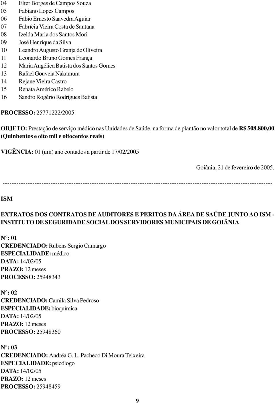Rodrigues Batista PROCESSO: 25771222/2005 OBJETO: Prestação de serviço médico nas Unidades de Saúde, na forma de plantão no valor total de R$ 508.