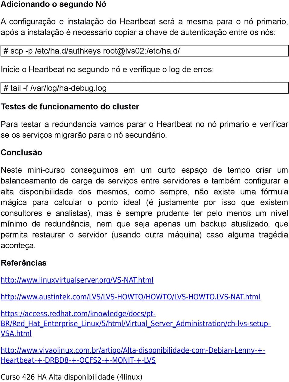 log Testes de funcionamento do cluster Para testar a redundancia vamos parar o Heartbeat no nó primario e verificar se os serviços migrarão para o nó secundário.