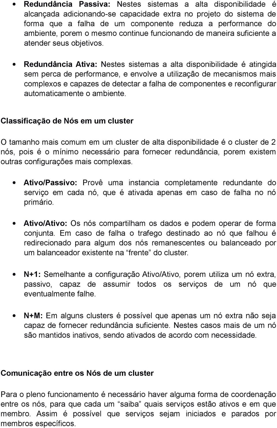 Redundância Ativa: Nestes sistemas a alta disponibilidade é atingida sem perca de performance, e envolve a utilização de mecanismos mais complexos e capazes de detectar a falha de componentes e