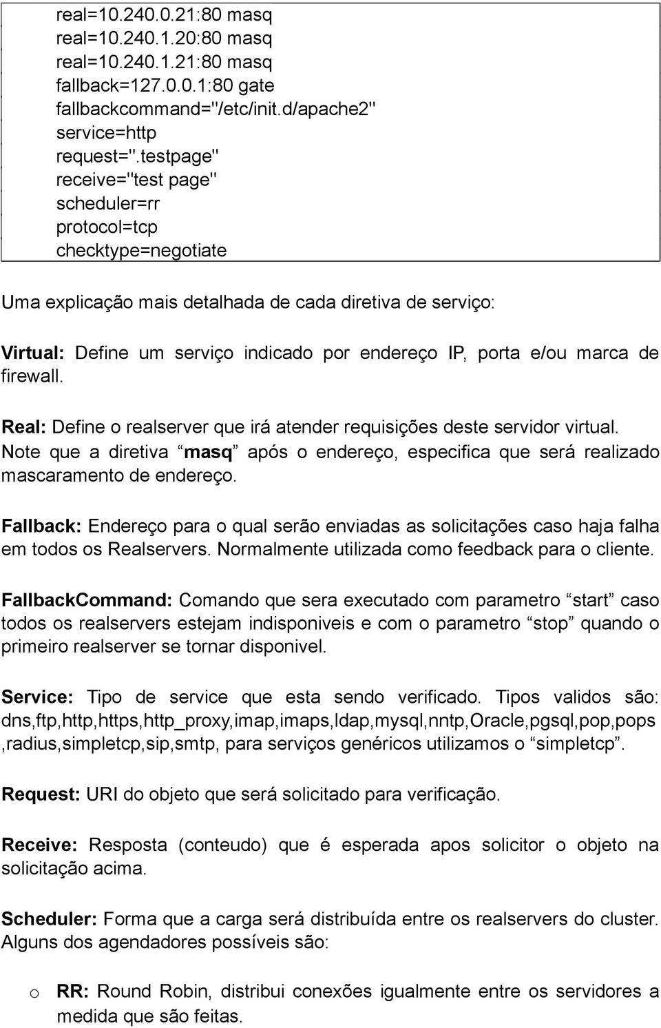 marca de firewall. Real: Define o realserver que irá atender requisições deste servidor virtual. Note que a diretiva masq após o endereço, especifica que será realizado mascaramento de endereço.