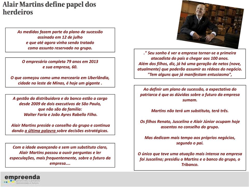 A gestão da distribuidora e do banco estão a cargo desde 2009 de dois executivos de São Paulo, que não são da família: Walter Faria e João Ayres Rabello Filho.