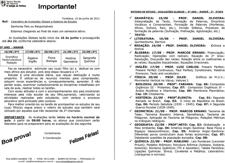 interesse pela vida escolar de seu filho,opinando, valorizando as atividades realizadas pelo estudante, com certeza o processo educativo será pontuado pelo sucesso.