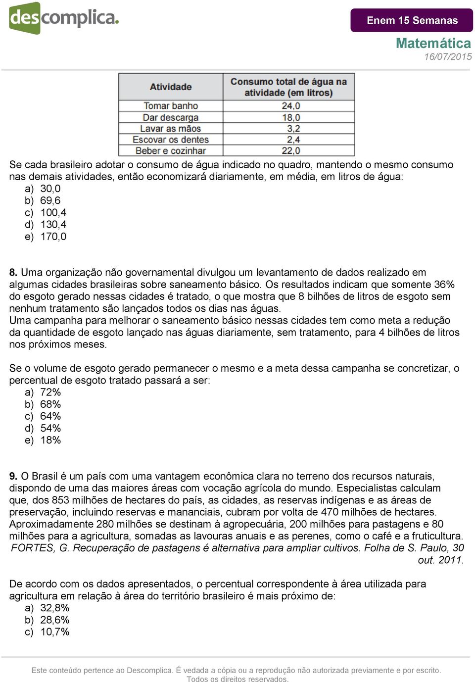 Os resultados indicam que somente 36% do esgoto gerado nessas cidades é tratado, o que mostra que 8 bilhões de litros de esgoto sem nenhum tratamento são lançados todos os dias nas águas.