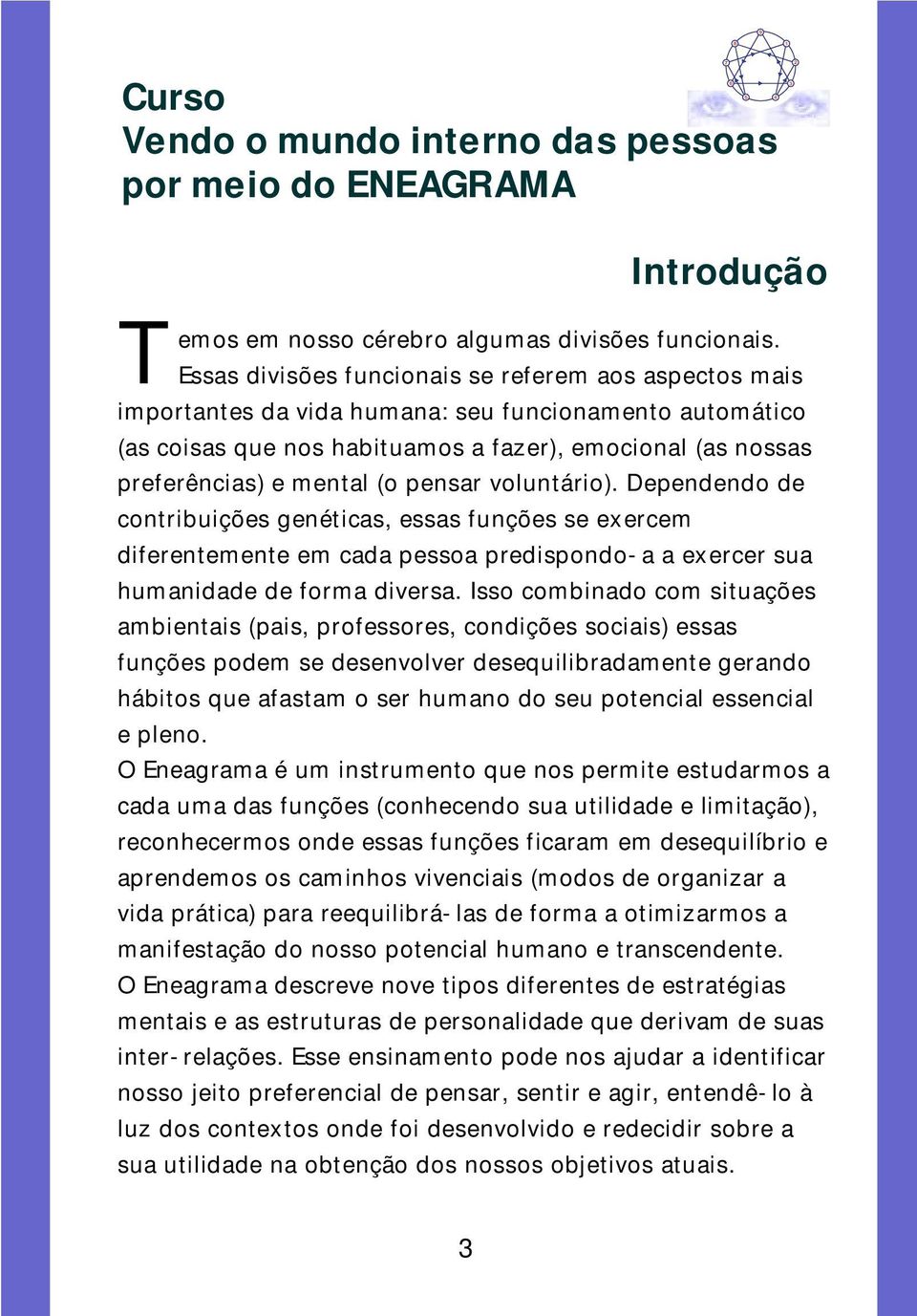 pensar voluntário). Dependendo de contribuições genéticas, essas funções se exercem diferentemente em cada pessoa predispondo-a a exercer sua humanidade de forma diversa.