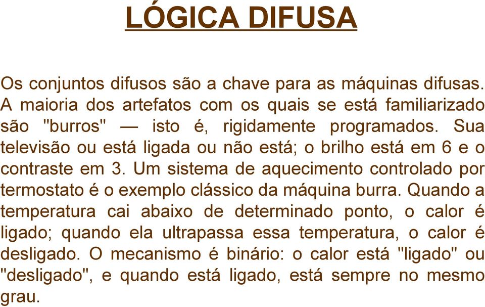 Sua televisão ou está ligada ou não está; o brilho está em 6 e o contraste em 3.