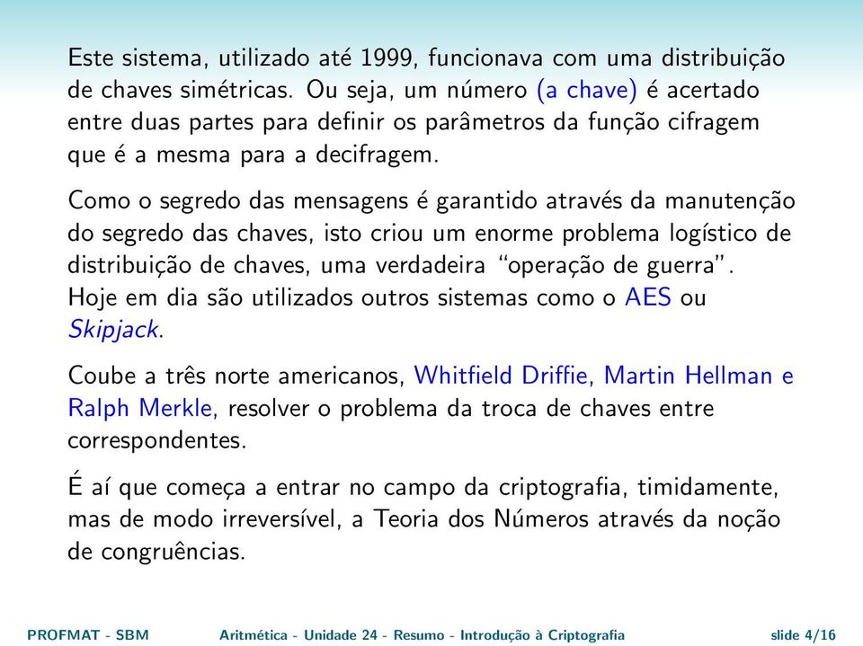 Como o segredo das mensagens é garantido através da manutenção do segredo das chaves, isto criou um enorme problema logístico de distribuição de chaves, uma verdadeira operação de guerra.