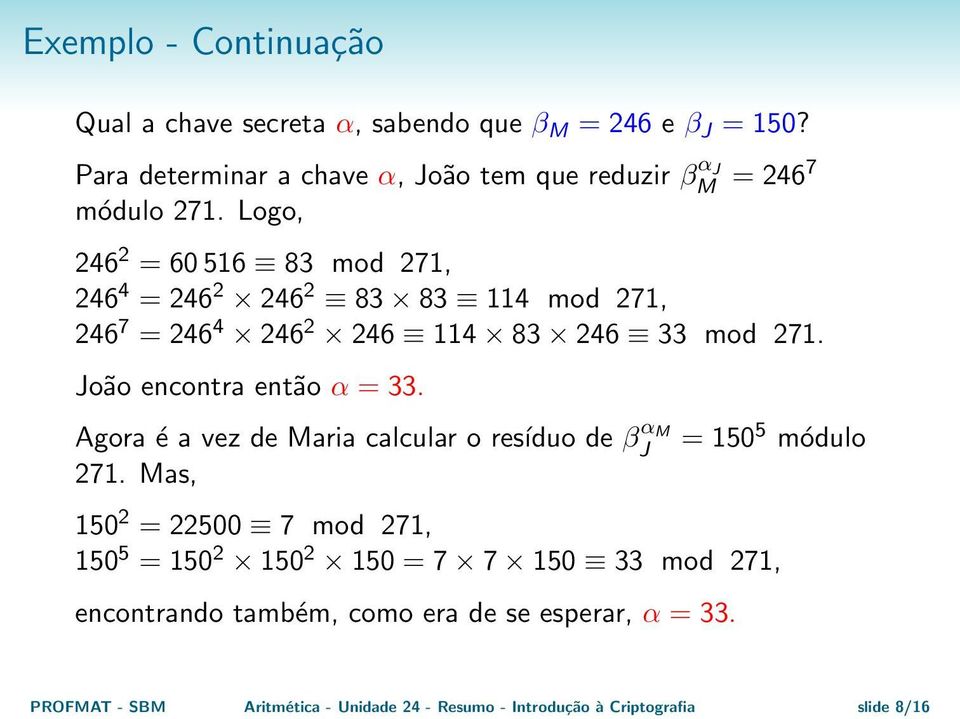 Logo, 246 2 = 60 516 83 mod 271, 246 4 = 246 2 246 2 83 83 114 mod 271, 246 7 = 246 4 246 2 246 114 83 246 33 mod 271. João encontra então α = 33.