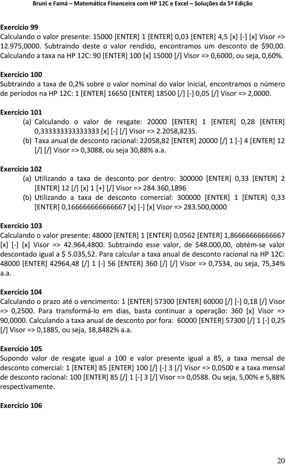 Exercício 100 Subtraindo a taxa de 0,2% sobre o valor nominal do valor inicial, encontramos o número de períodos na HP 12C: 1 [ENTER] 16650 [ENTER] 18500 [/] [ ] 0,05 [/] Visor => 2,0000.