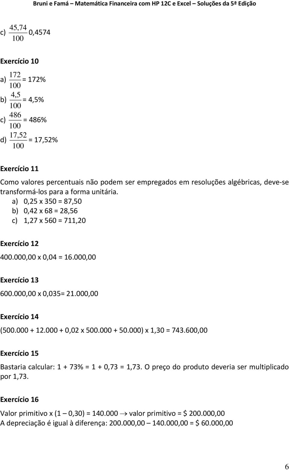 000,00 Exercício 13 600.000,00 x 0,035= 21.000,00 Exercício 14 (500.000 + 12.000 + 0,02 x 500.000 + 50.000) x 1,30 = 743.600,00 Exercício 15 Bastaria calcular: 1 + 73% = 1 + 0,73 = 1,73.