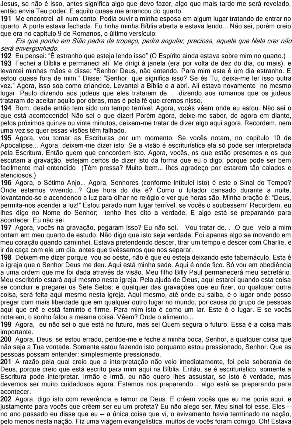 .. Não sei, porém creio que era no capítulo 9 de Romanos, o último versículo: Eis que ponho em Sião pedra de tropeço, pedra angular, preciosa, aquele que Nela crer não será envergonhado.