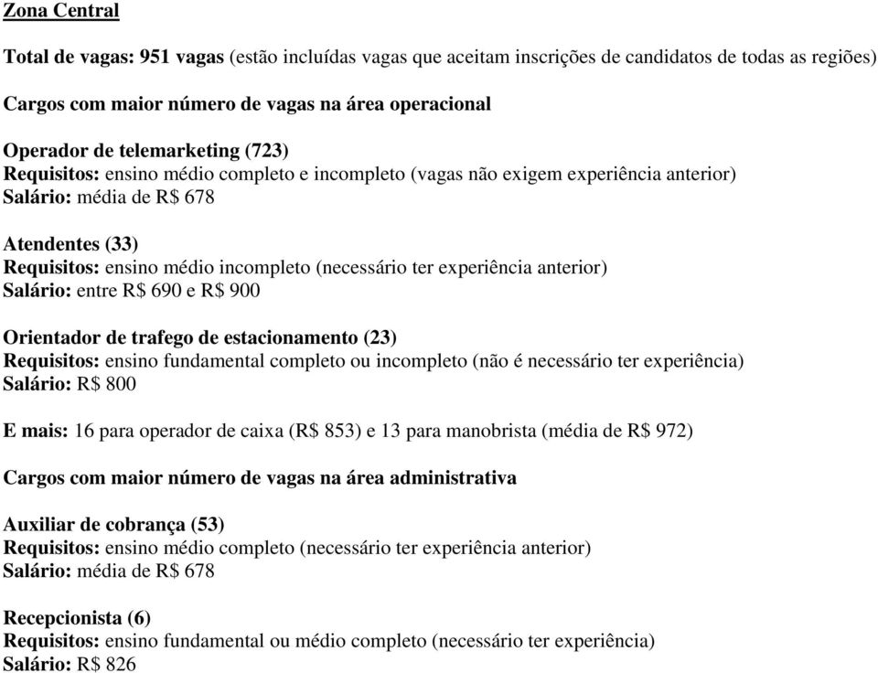 anterior) Salário: entre R$ 690 e R$ 900 Orientador de trafego de estacionamento (23) Requisitos: ensino fundamental completo ou incompleto (não é necessário ter experiência) Salário: R$ 800 E mais: