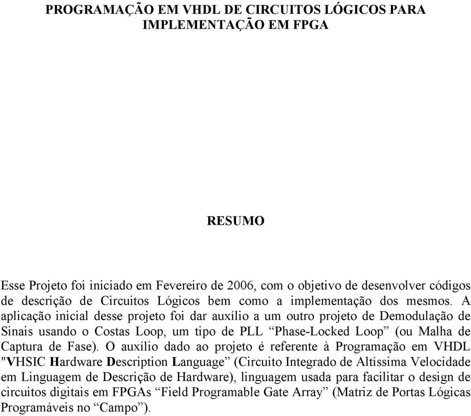 A aplicação inicial desse projeto foi dar auxílio a um outro projeto de Demodulação de Sinais usando o Costas Loop, um tipo de PLL Phase-Locked Loop (ou Malha de Captura de Fase).