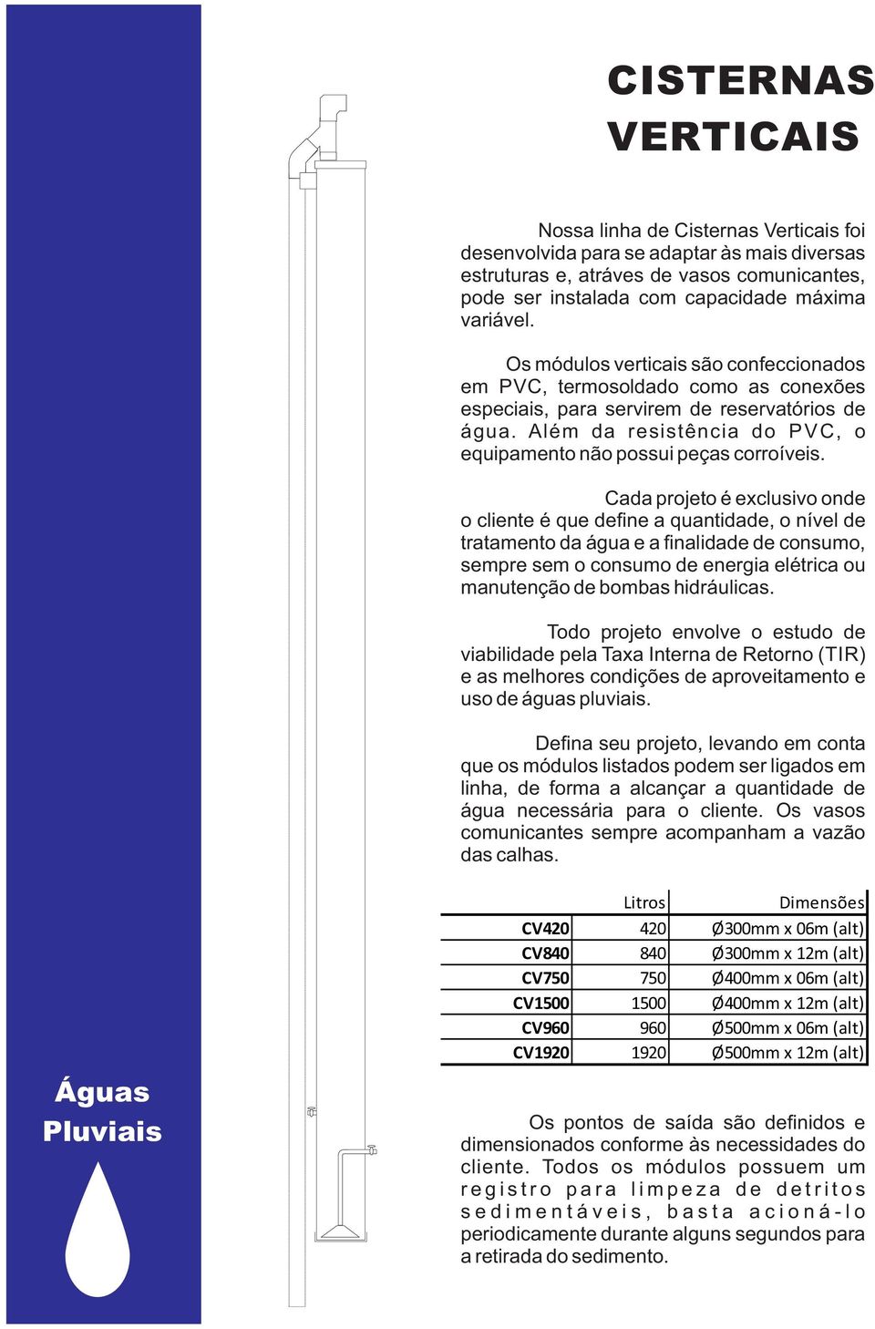 Cada projeto é exclusivo onde o cliente é que define a quantidade, o nível de tratamento da água e a finalidade de consumo, sempre sem o consumo de energia elétrica ou manutenção de bombas