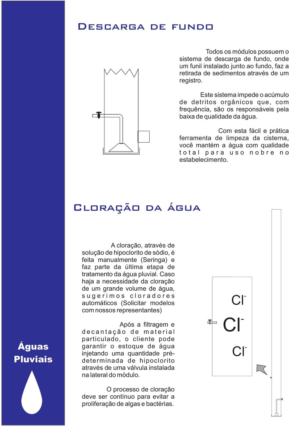 Com esta fácil e prática ferramenta de limpeza da cisterna, você mantém a água com qualidade t o t a l p a r a u s o n o b r e n o estabelecimento.