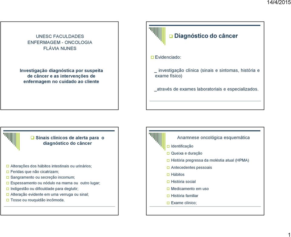 Sinais clínicos de alerta para o diagnóstico do câncer Anamnese oncológica esquemática Identificação Queixa e duração Alterações dos hábitos intestinais ou urinários; Feridas que não cicatrizam;