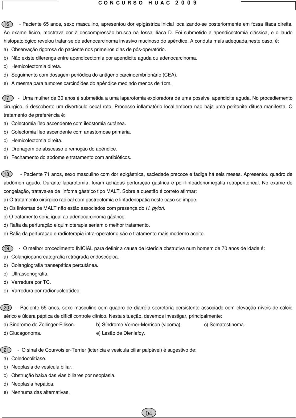 A conduta mais adequada,neste caso, é: a) Observação rigorosa do paciente nos primeiros dias de pós-operatório. b) Não existe diferença entre apendicectomia por apendicite aguda ou adenocarcinoma.