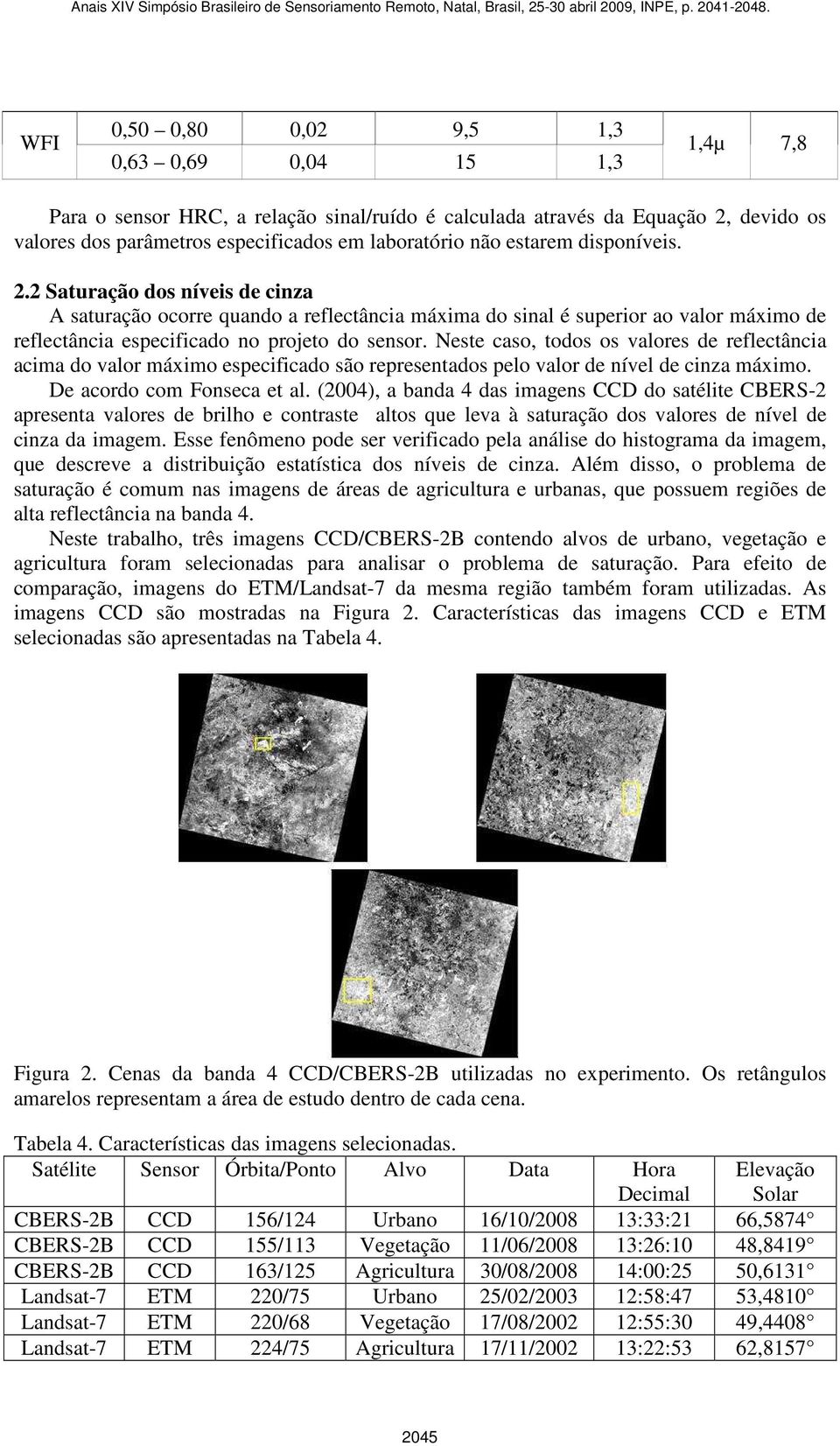 este caso, todos os valores de reflectância acima do valor máximo especificado são representados pelo valor de nível de cinza máximo. De acordo com Fonseca et al.