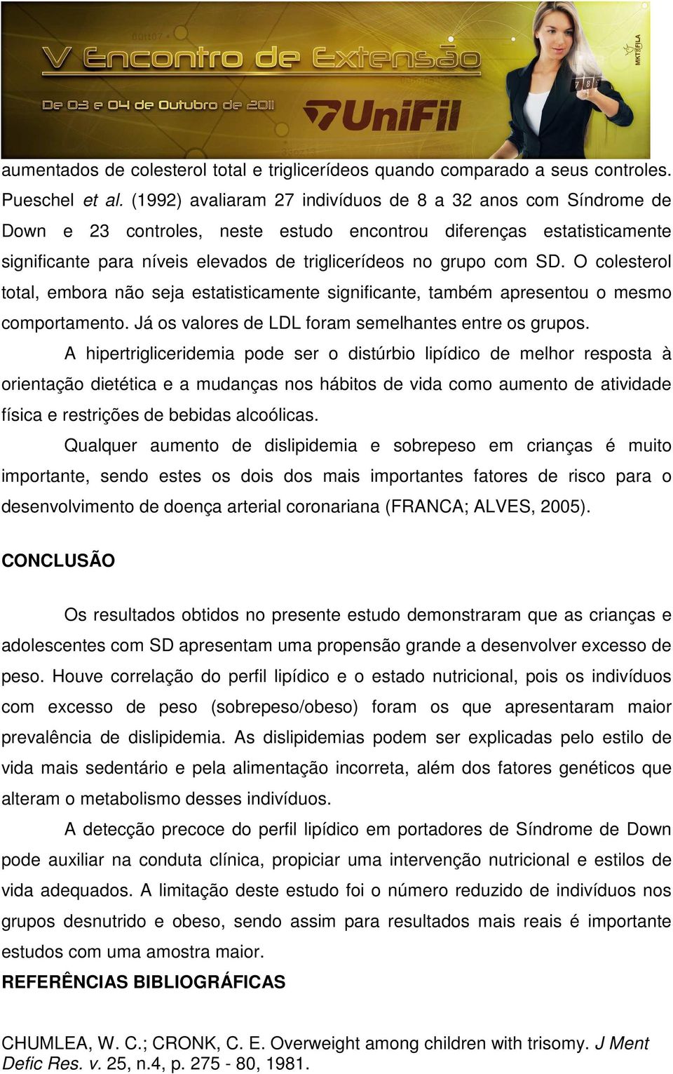 SD. O colesterol total, embora não seja estatisticamente significante, também apresentou o mesmo comportamento. Já os valores de LDL foram semelhantes entre os grupos.