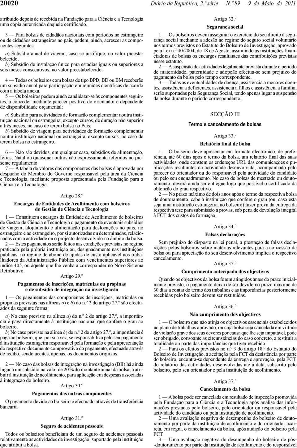 no valor preestabelecido; b) Subsídio de instalação único para estadias iguais ou superiores a seis meses consecutivos, no valor preestabelecido.