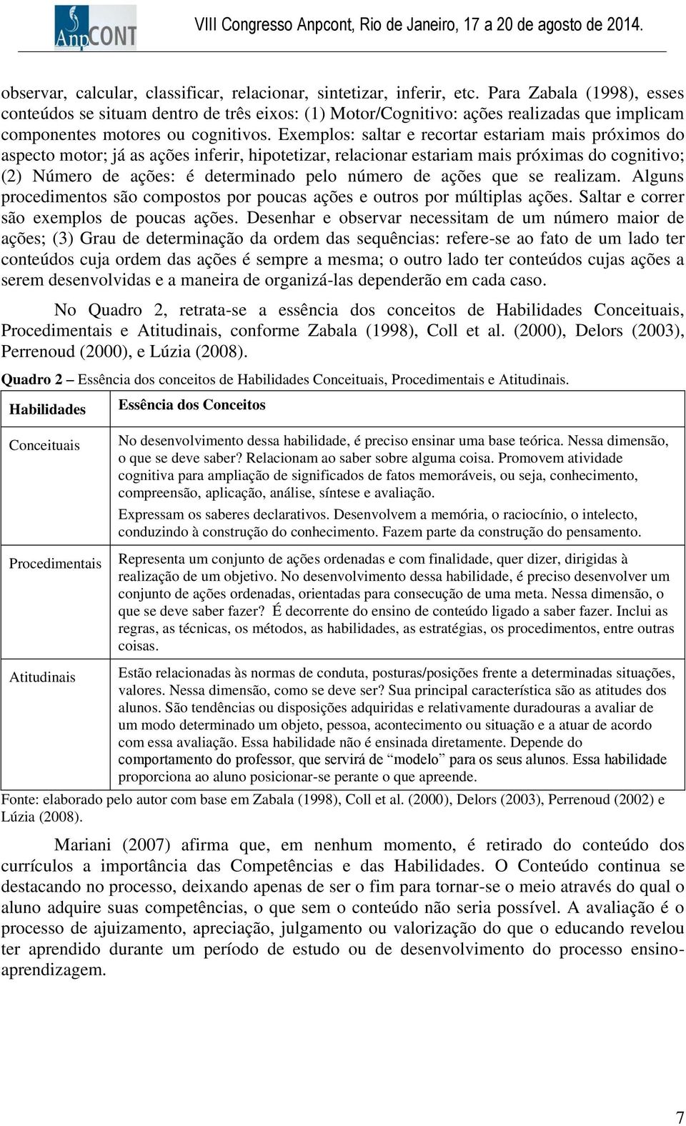 Exemplos: saltar e recortar estariam mais próximos do aspecto motor; já as ações inferir, hipotetizar, relacionar estariam mais próximas do cognitivo; (2) Número de ações: é determinado pelo número