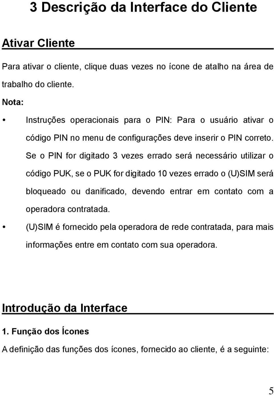 Se o PIN for digitado 3 vezes errado será necessário utilizar o código PUK, se o PUK for digitado 10 vezes errado o (U)SIM será bloqueado ou danificado, devendo entrar em