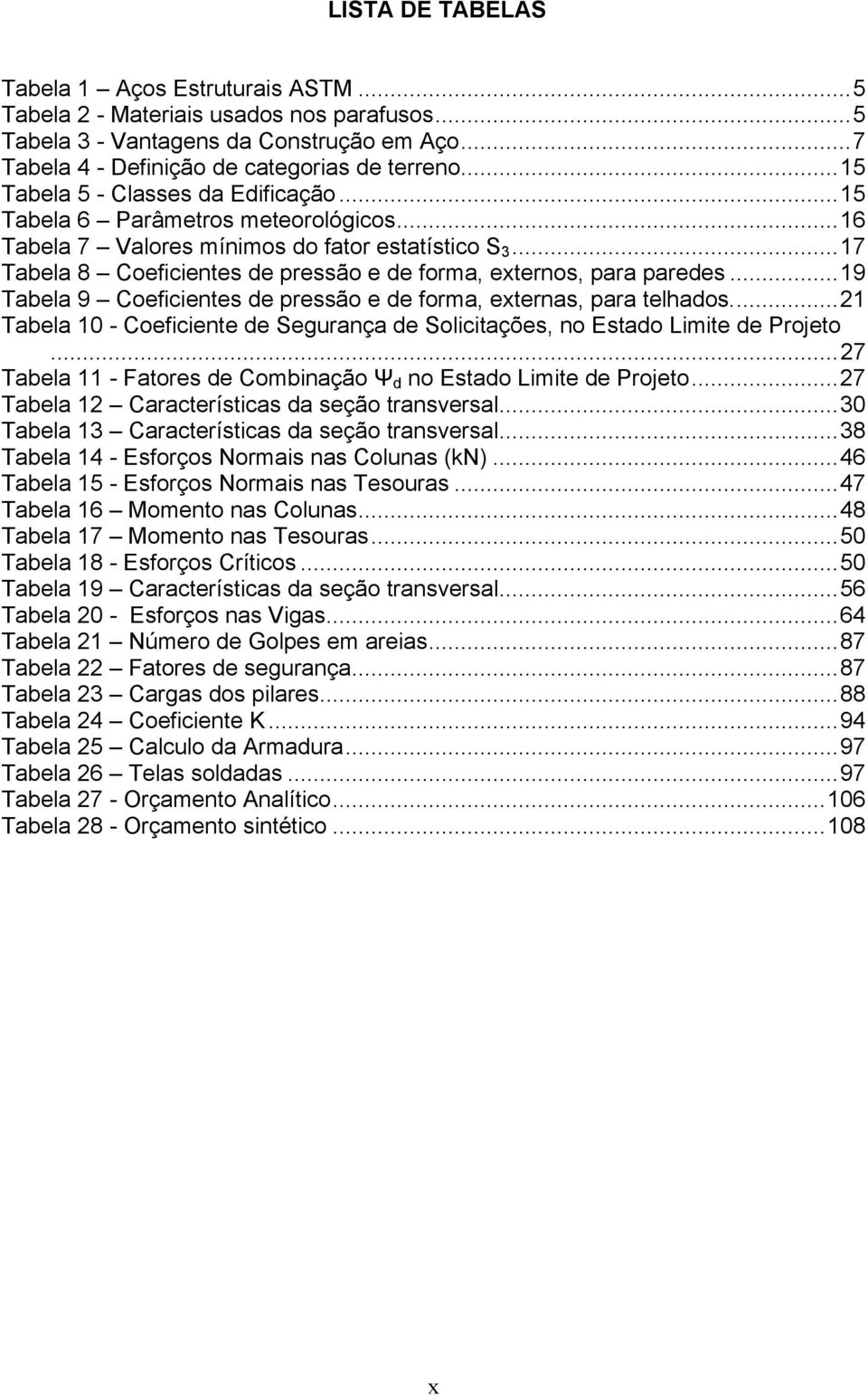 ..17 Tabela 8 Coeficientes de pressão e de forma, externos, para paredes...19 Tabela 9 Coeficientes de pressão e de forma, externas, para telhados.