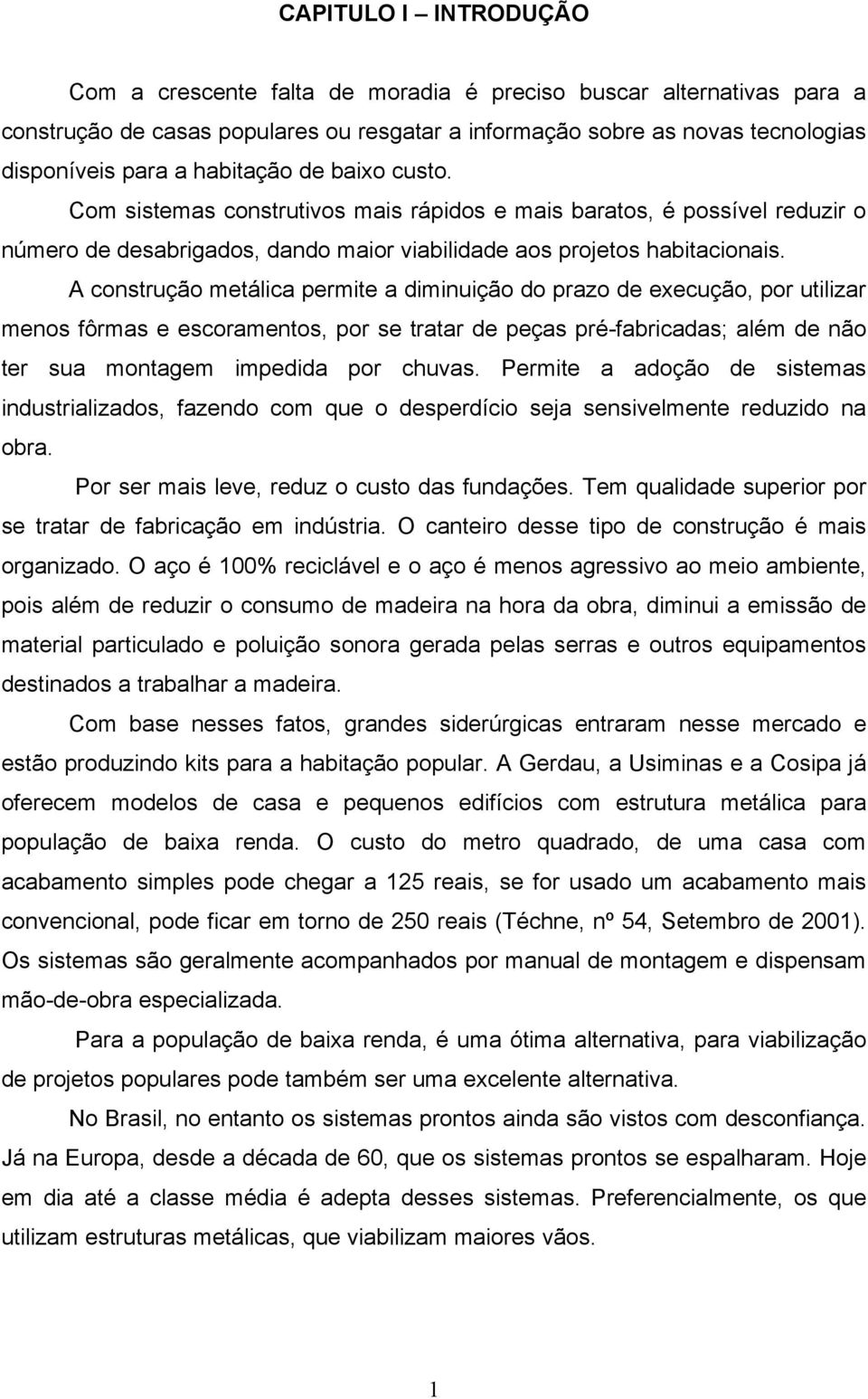 A construção metálica permite a diminuição do prazo de execução, por utilizar menos fôrmas e escoramentos, por se tratar de peças pré-fabricadas; além de não ter sua montagem impedida por chuvas.