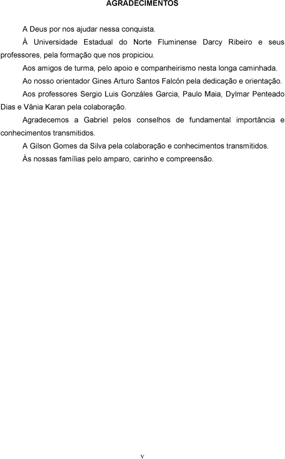 Aos amigos de turma, pelo apoio e companheirismo nesta longa caminhada. Ao nosso orientador Gines Arturo Santos Falcón pela dedicação e orientação.