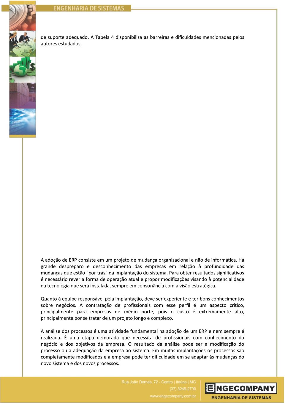 Para obter resultados significativos é necessário rever a forma de operação atual e propor modificações visando à potencialidade da tecnologia que será instalada, sempre em consonância com a visão