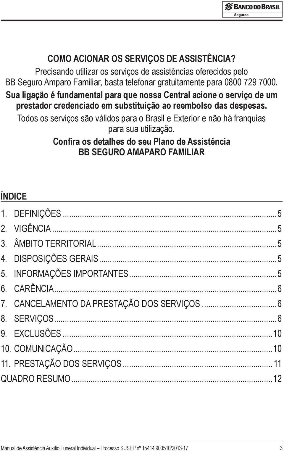 Todos os serviços são válidos para o Brasil e Exterior e não há franquias para sua utilização. Confira os detalhes do seu Plano de Assistência BB SEGURO AMAPARO FAMILIAR ÍNDICE 1. DEFINIÇÕES...5 2.