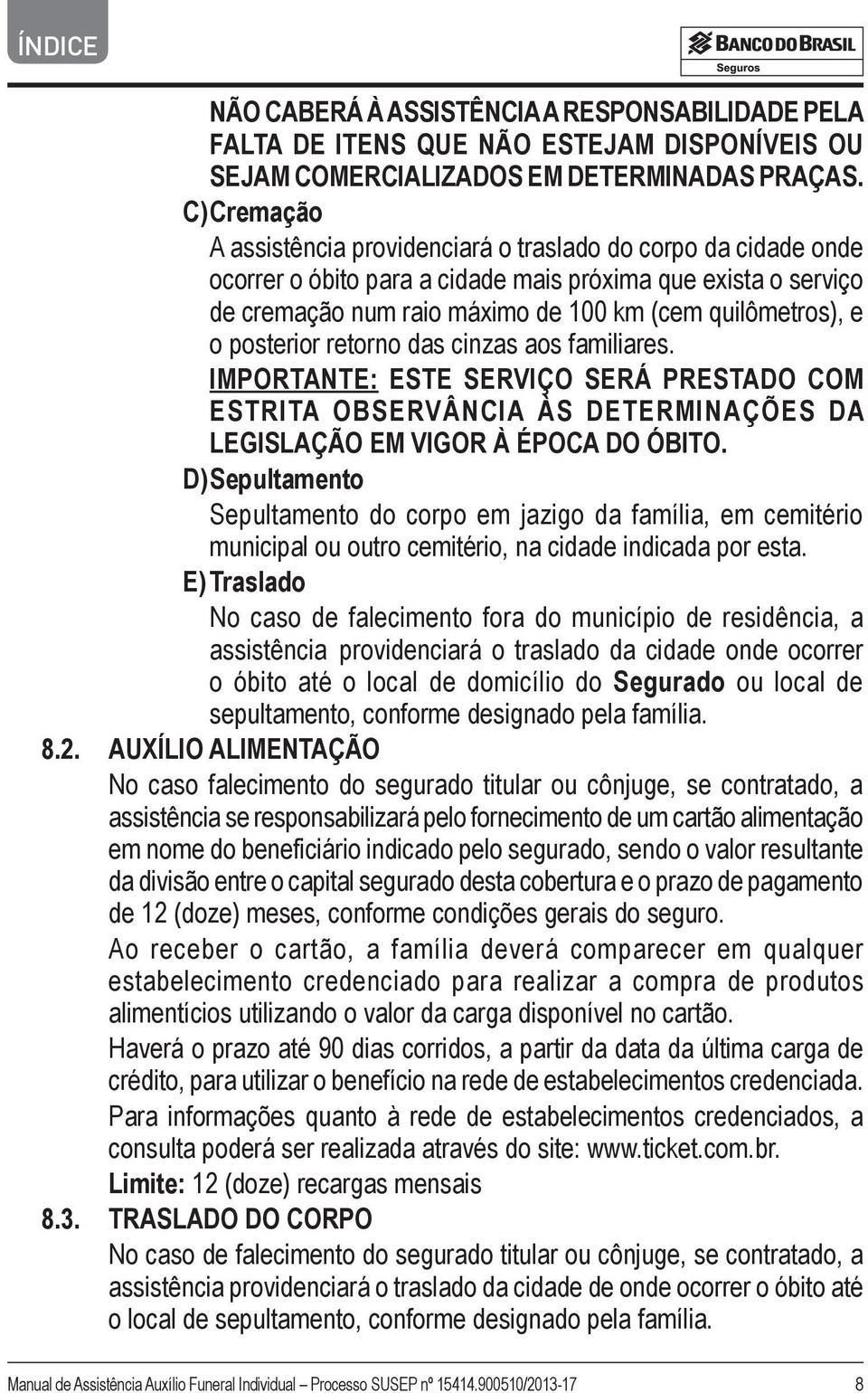 posterior retorno das cinzas aos familiares. IMPORTANTE: ESTE SERVIÇO SERÁ PRESTADO COM ESTRITA OBSERVÂNCIA ÀS DETERMINAÇÕES DA LEGISLAÇÃO EM VIGOR À ÉPOCA DO ÓBITO.