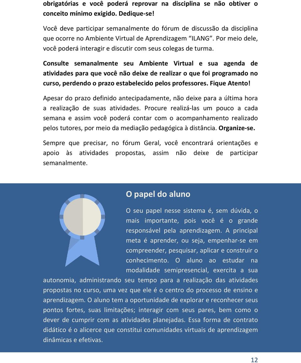 Consulte semanalmente seu Ambiente Virtual e sua agenda de atividades para que você não deixe de realizar o que foi programado no curso, perdendo o prazo estabelecido pelos professores. Fique Atento!