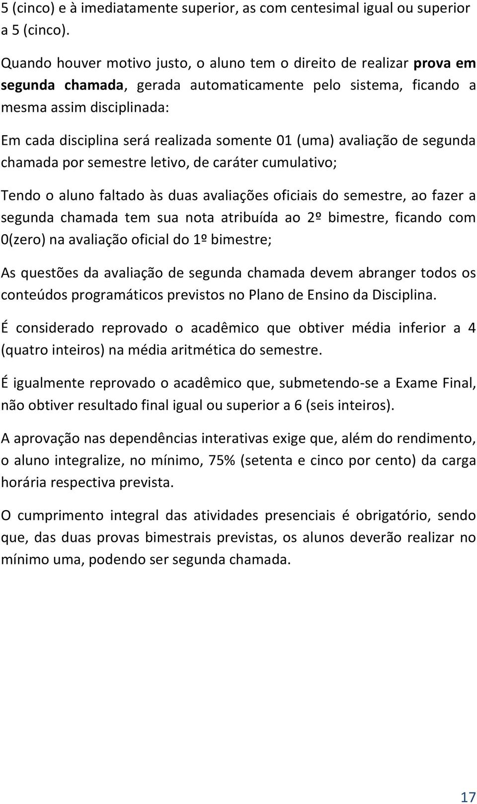 somente 01 (uma) avaliação de segunda chamada por semestre letivo, de caráter cumulativo; Tendo o aluno faltado às duas avaliações oficiais do semestre, ao fazer a segunda chamada tem sua nota