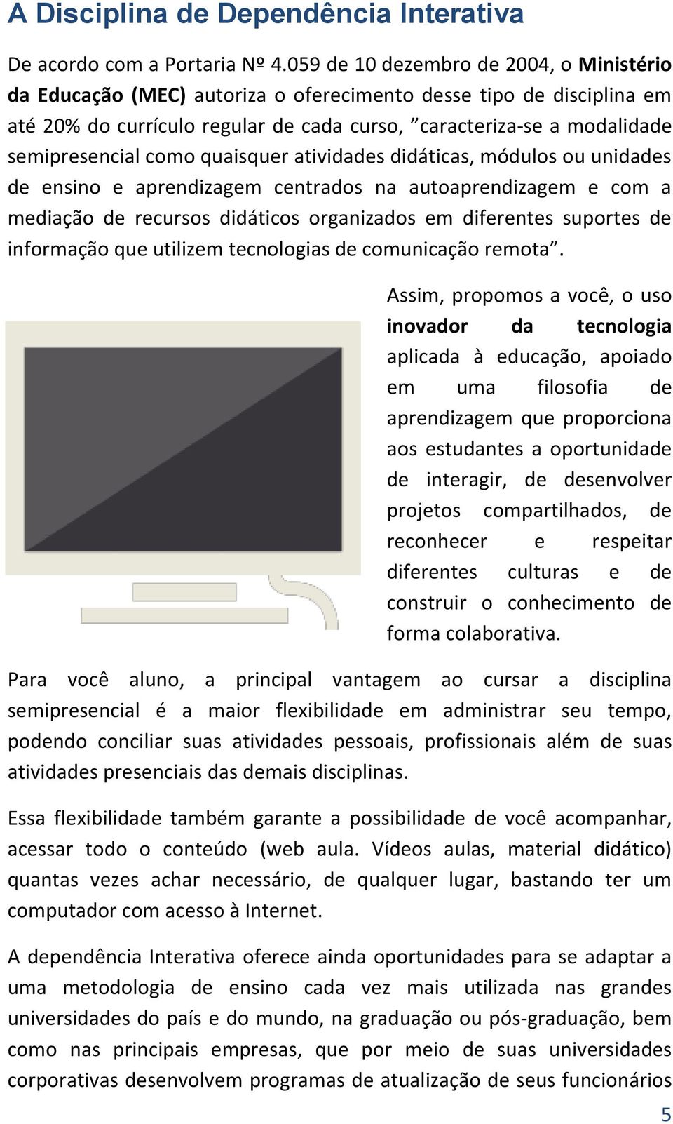 como quaisquer atividades didáticas, módulos ou unidades de ensino e aprendizagem centrados na autoaprendizagem e com a mediação de recursos didáticos organizados em diferentes suportes de informação