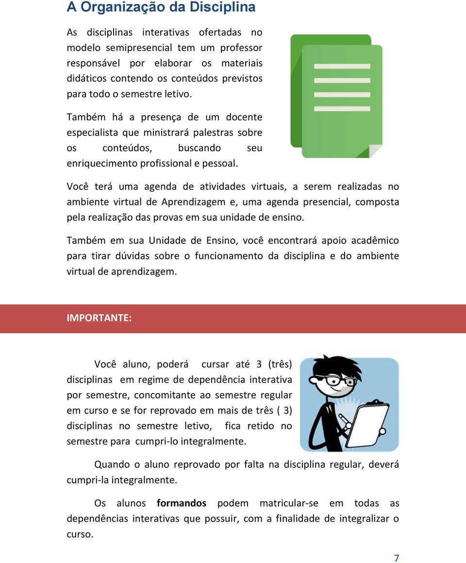 Você terá uma agenda de atividades virtuais, a serem realizadas no ambiente virtual de Aprendizagem e, uma agenda presencial, composta pela realização das provas em sua unidade de ensino.