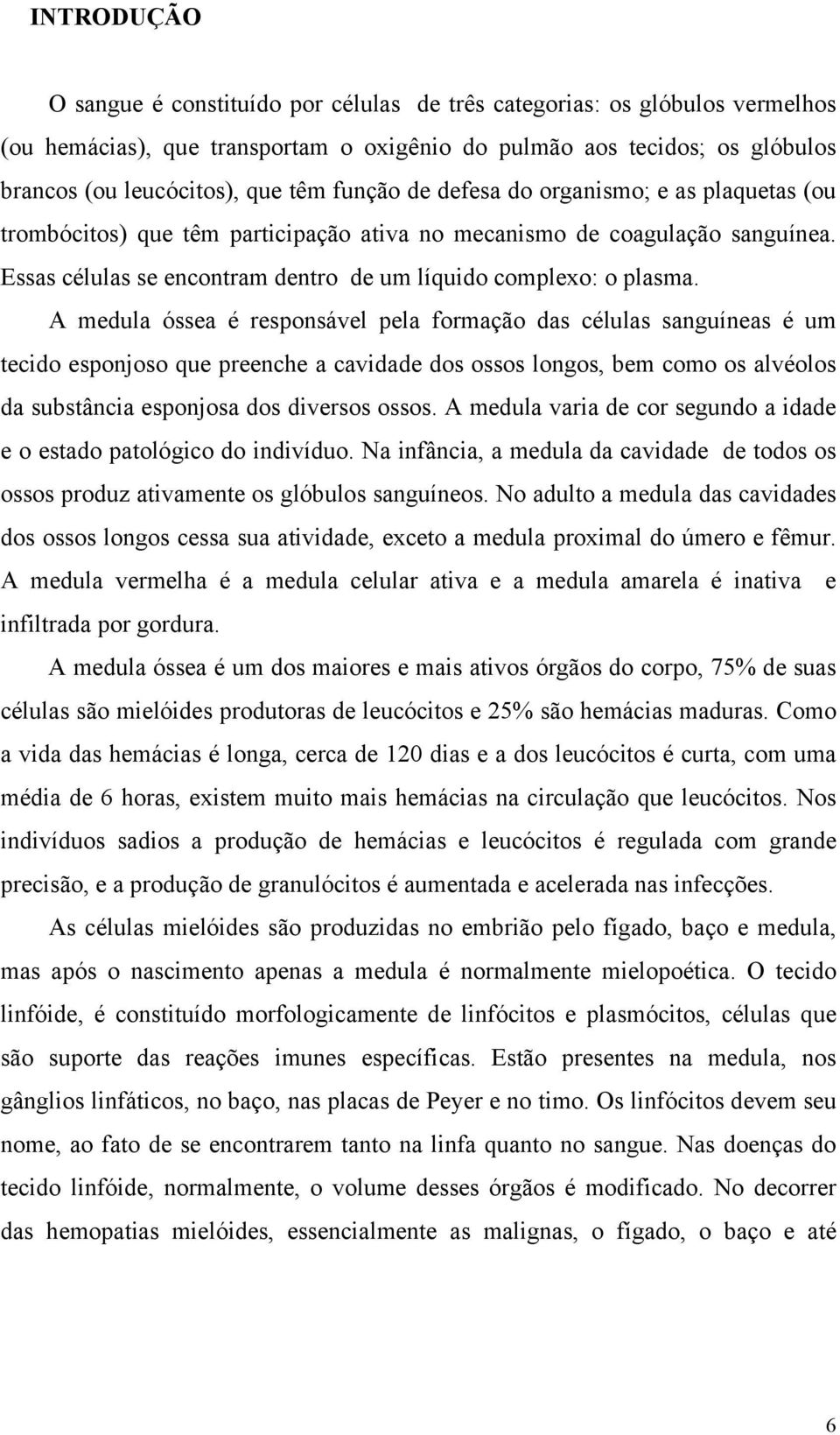 A medula óssea é responsável pela formação das células sanguíneas é um tecido esponjoso que preenche a cavidade dos ossos longos, bem como os alvéolos da substância esponjosa dos diversos ossos.